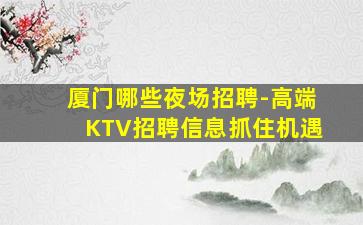 厦门哪些夜场招聘-高端KTV招聘信息抓住机遇